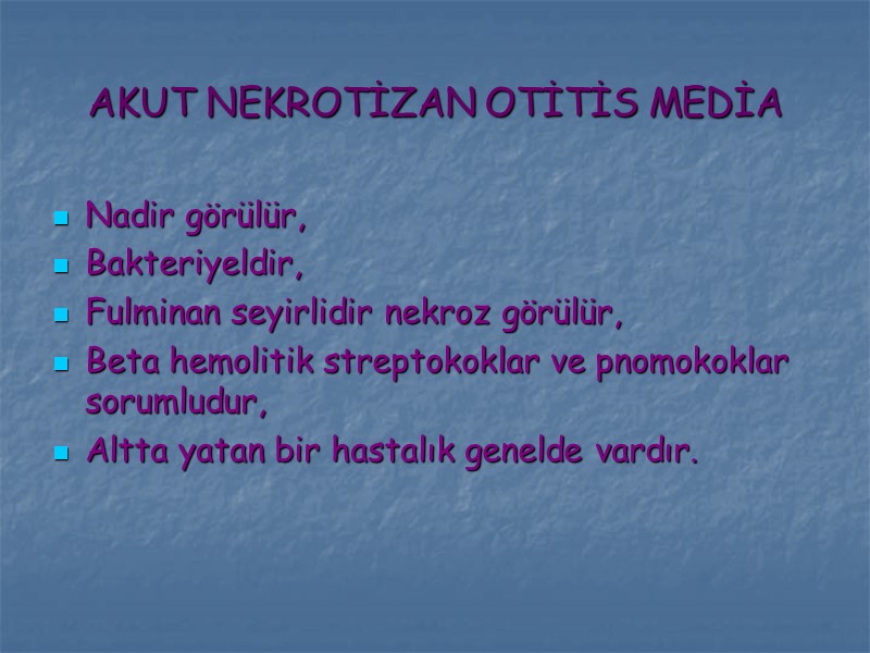 AKUT NEKROTİZAN OTİTİS MEDİA Nadir görülür, Bakteriyeldir, Fulminan seyirlidir nekroz görülür, Beta hemolitik streptokoklar